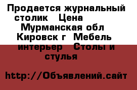 Продается журнальный столик › Цена ­ 3 000 - Мурманская обл., Кировск г. Мебель, интерьер » Столы и стулья   